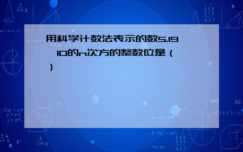 用科学计数法表示的数5.19*10的n次方的整数位是（ ）