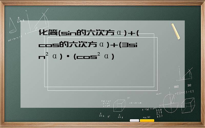 化简(sin的六次方α)+(cos的六次方α)+(3sin²α)·(cos²α)