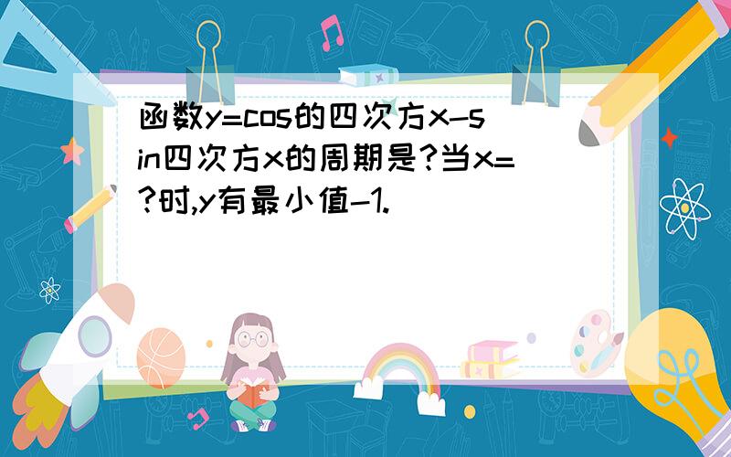 函数y=cos的四次方x-sin四次方x的周期是?当x=?时,y有最小值-1.