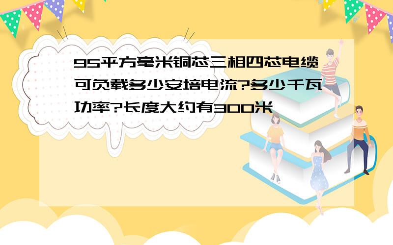 95平方毫米铜芯三相四芯电缆可负载多少安培电流?多少千瓦功率?长度大约有300米