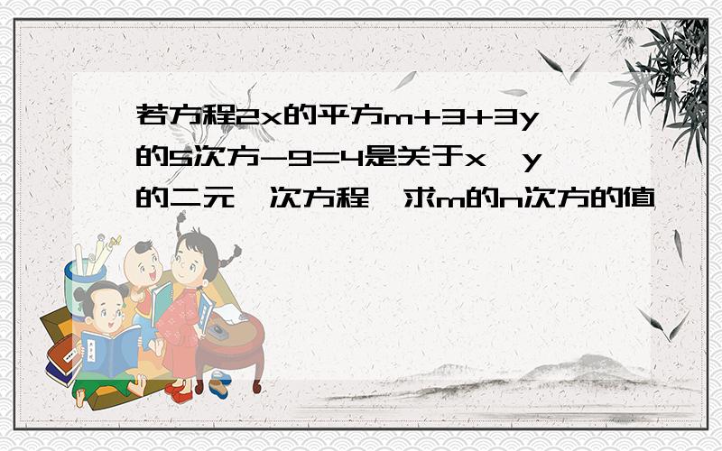 若方程2x的平方m+3+3y的5次方-9=4是关于x,y的二元一次方程,求m的n次方的值