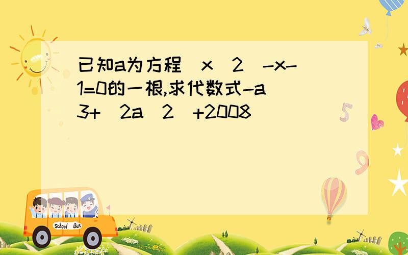 已知a为方程(x^2)-x-1=0的一根,求代数式-a^3+(2a^2)+2008