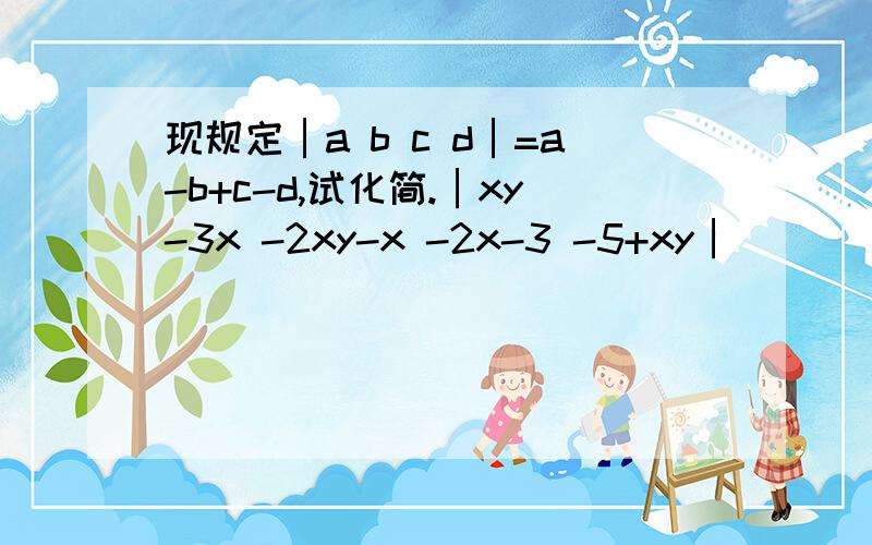 现规定│a b c d│=a-b+c-d,试化简.│xy-3x -2xy-x -2x-3 -5+xy│