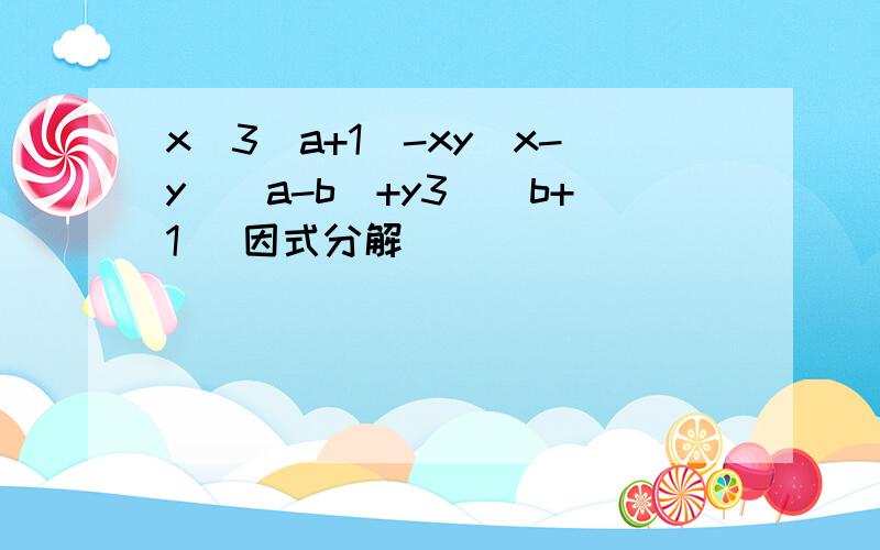 x^3(a+1)-xy(x-y)(a-b)+y3^(b+1) 因式分解