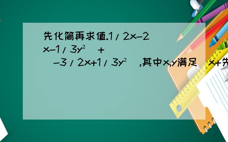 先化简再求值.1/2x-2（x-1/3y²）+（-3/2x+1/3y²）,其中x,y满足（x+先化简再求值.1/2x-2（x-1/3y²）+（-3/2x+1/3y²）,其中x,y满足（x+2）²+|y-2/3|=0