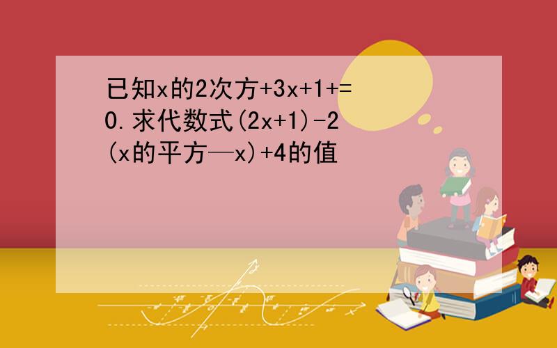 已知x的2次方+3x+1+=0.求代数式(2x+1)-2(x的平方—x)+4的值