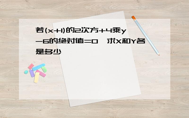 若(x+1)的2次方+4乘y-6的绝对值=0,求X和Y各是多少