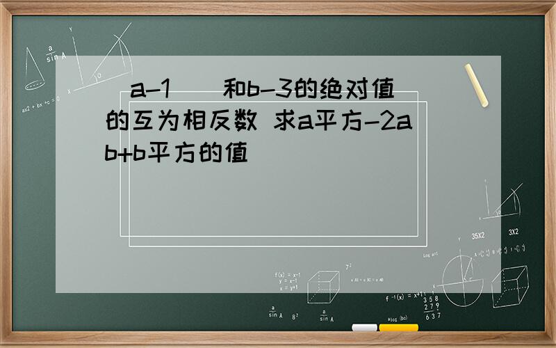 (a-1)^和b-3的绝对值的互为相反数 求a平方-2ab+b平方的值