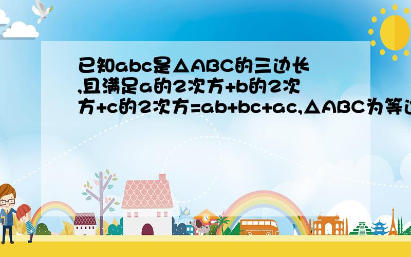 已知abc是△ABC的三边长,且满足a的2次方+b的2次方+c的2次方=ab+bc+ac,△ABC为等边三角形吗?为什么?