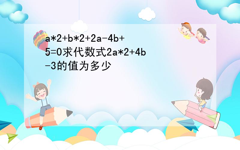 a*2+b*2+2a-4b+5=0求代数式2a*2+4b-3的值为多少