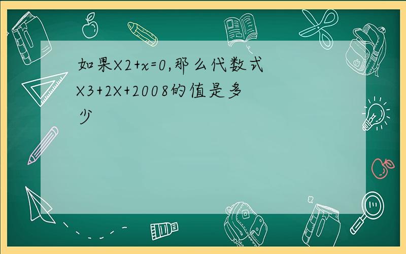 如果X2+x=0,那么代数式X3+2X+2008的值是多少