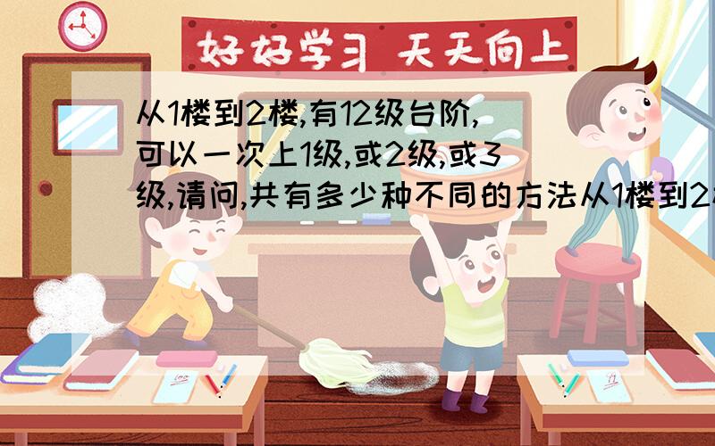 从1楼到2楼,有12级台阶,可以一次上1级,或2级,或3级,请问,共有多少种不同的方法从1楼到2楼