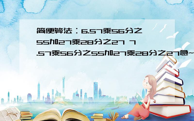 简便算法：6.57乘56分之55加27乘28分之27 7.57乘56分之55加27乘28分之27急~今晚就要!