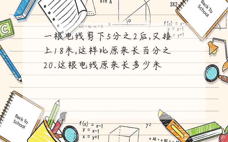 一根电线剪下5分之2后,又接上18米,这样比原来长百分之20.这根电线原来长多少米