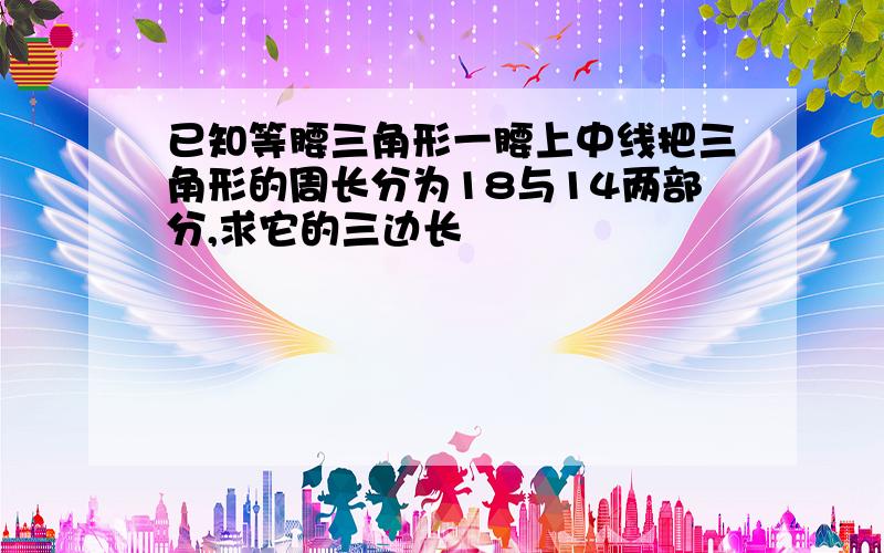 已知等腰三角形一腰上中线把三角形的周长分为18与14两部分,求它的三边长