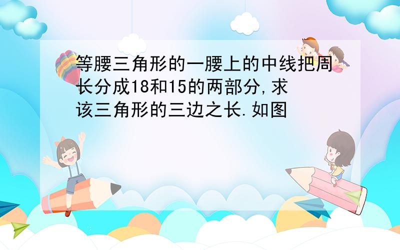 等腰三角形的一腰上的中线把周长分成18和15的两部分,求该三角形的三边之长.如图