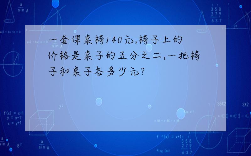 一套课桌椅140元,椅子上的价格是桌子的五分之二,一把椅子和桌子各多少元?