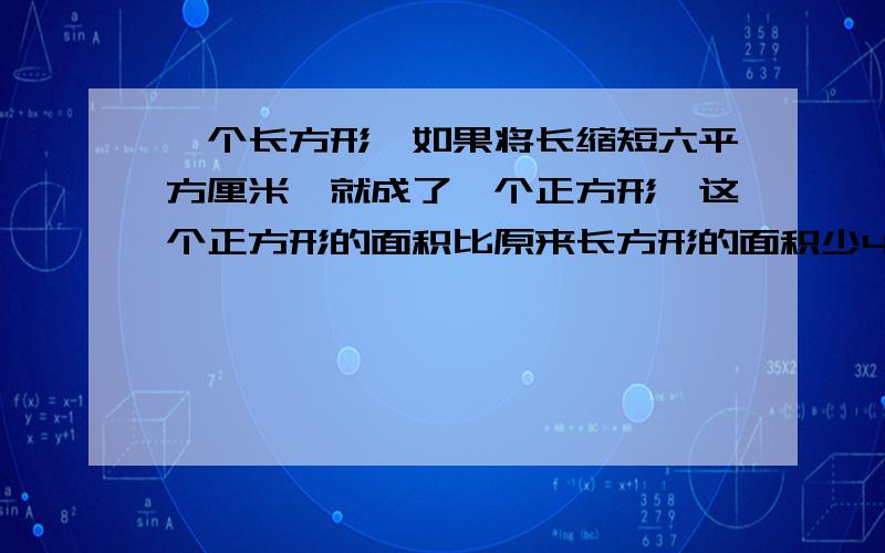 一个长方形,如果将长缩短六平方厘米,就成了一个正方形,这个正方形的面积比原来长方形的面积少48平方厘这个正方形的面积是多少