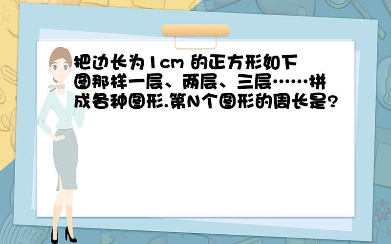 把边长为1cm 的正方形如下图那样一层、两层、三层……拼成各种图形.第N个图形的周长是?