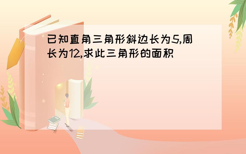 已知直角三角形斜边长为5,周长为12,求此三角形的面积