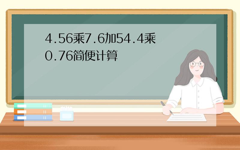 4.56乘7.6加54.4乘0.76简便计算