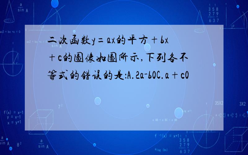 二次函数y=ax的平方+bx+c的图像如图所示,下列各不等式的错误的是：A.2a-b0C.a+c0