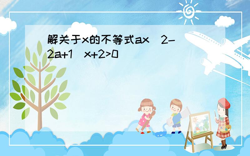 解关于x的不等式ax^2-（2a+1）x+2>0