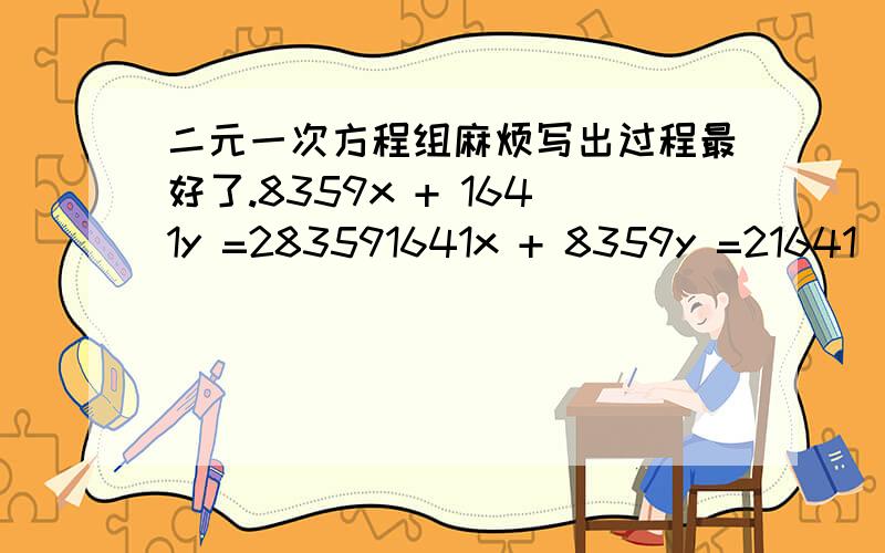 二元一次方程组麻烦写出过程最好了.8359x + 1641y =283591641x + 8359y =21641