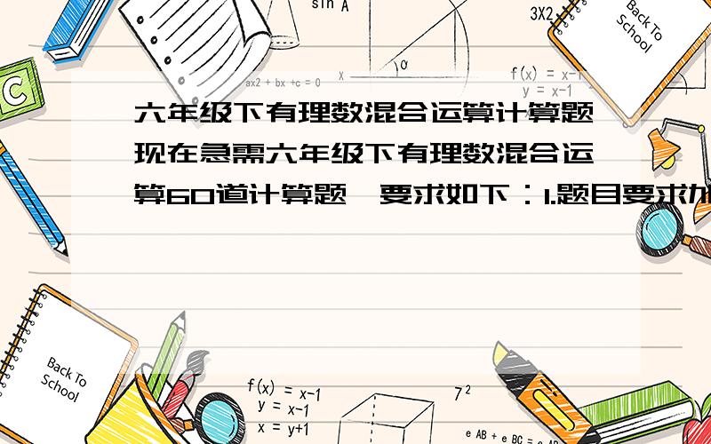 六年级下有理数混合运算计算题现在急需六年级下有理数混合运算60道计算题,要求如下：1.题目要求加减乘除带【乘方】,乘方最好大多数的题中都有2.题目【难易得当】,不要过于简单,也不要