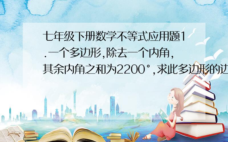 七年级下册数学不等式应用题1.一个多边形,除去一个内角,其余内角之和为2200°,求此多边形的边数和这个内角的度数.2.求x满足什么条件时,2x+3除以3x-6的值为正数.3.甲乙两班栽同样多的树,均多