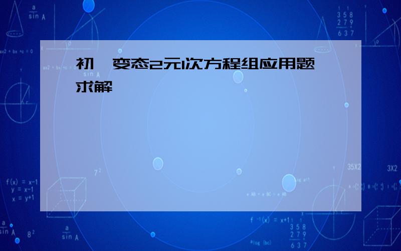 初一变态2元1次方程组应用题求解