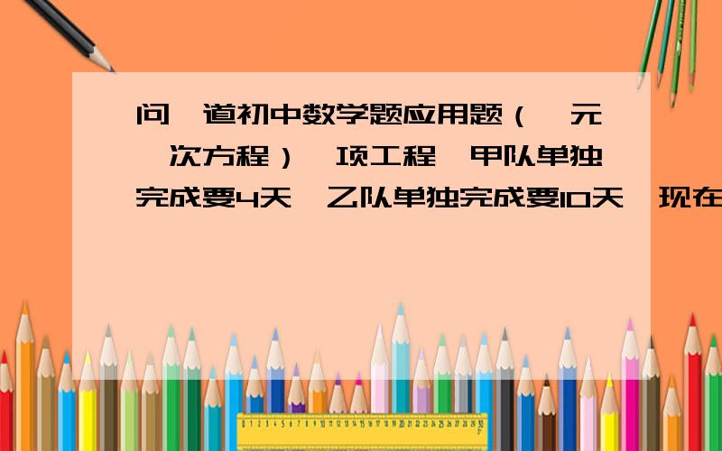 问一道初中数学题应用题（一元一次方程）一项工程,甲队单独完成要4天,乙队单独完成要10天,现在甲队单独做了2天后,余下的由乙队去单独完成,正好按期完成,那么原计划多少天完成此项工程