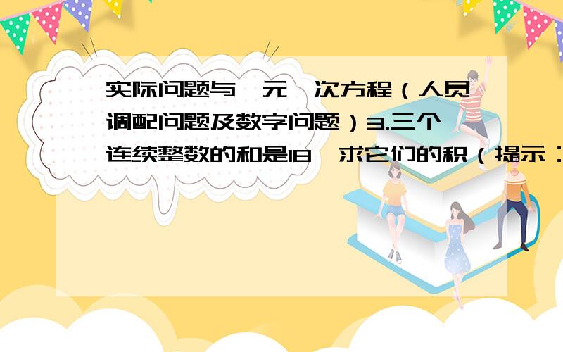 实际问题与一元一次方程（人员调配问题及数字问题）3.三个连续整数的和是18,求它们的积（提示：可设中间一个整数为X）