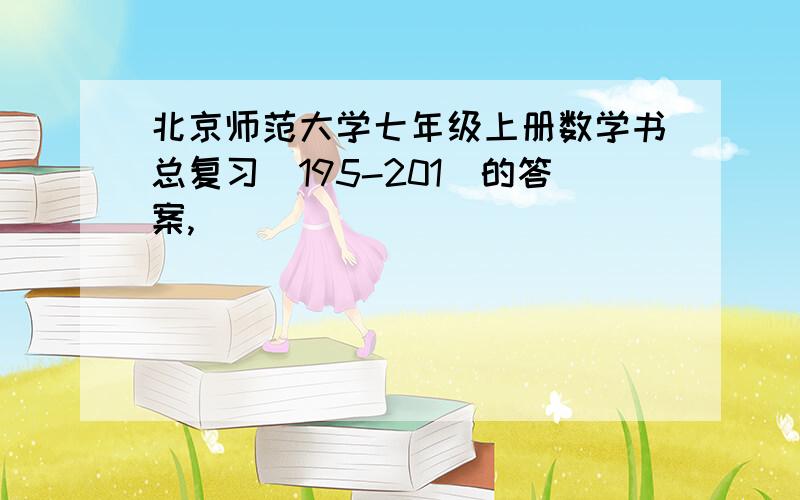 北京师范大学七年级上册数学书总复习（195-201）的答案,