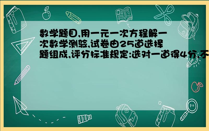 数学题目,用一元一次方程解一次数学测验,试卷由25道选择题组成,评分标准规定:选对一道得4分,不选或错选扣一道一分,小蓝最后得了85分,问他答对了多少到题?