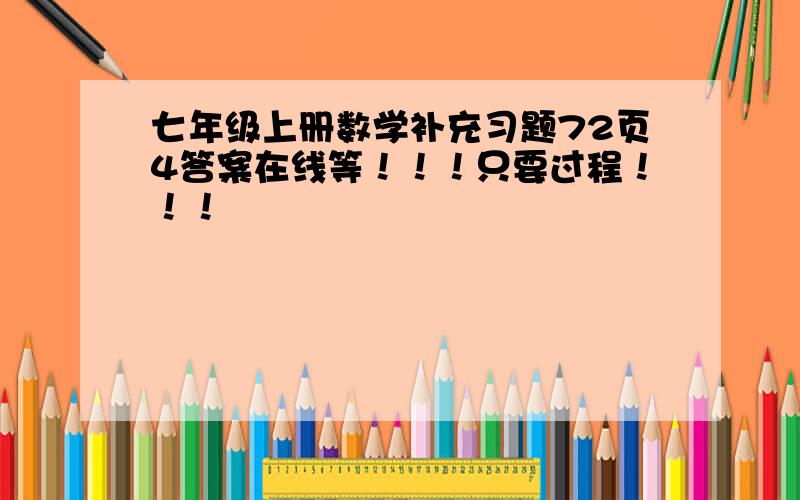 七年级上册数学补充习题72页4答案在线等！！！只要过程！！！