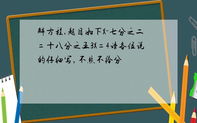 解方程,题目如下X-七分之二=十八分之五3X=4请各位说的仔细写，不然不给分