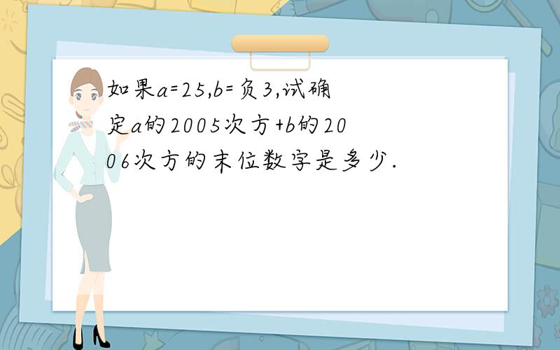 如果a=25,b=负3,试确定a的2005次方+b的2006次方的末位数字是多少.