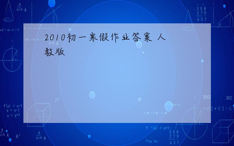 2010初一寒假作业答案 人教版