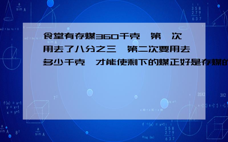 食堂有存煤360千克,第一次用去了八分之三,第二次要用去多少千克,才能使剩下的煤正好是存煤的三分之一