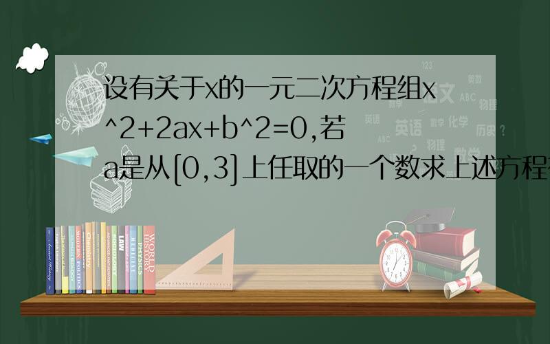 设有关于x的一元二次方程组x^2+2ax+b^2=0,若a是从[0,3]上任取的一个数求上述方程有实根的概率PS（授人鱼 不如授我以渔