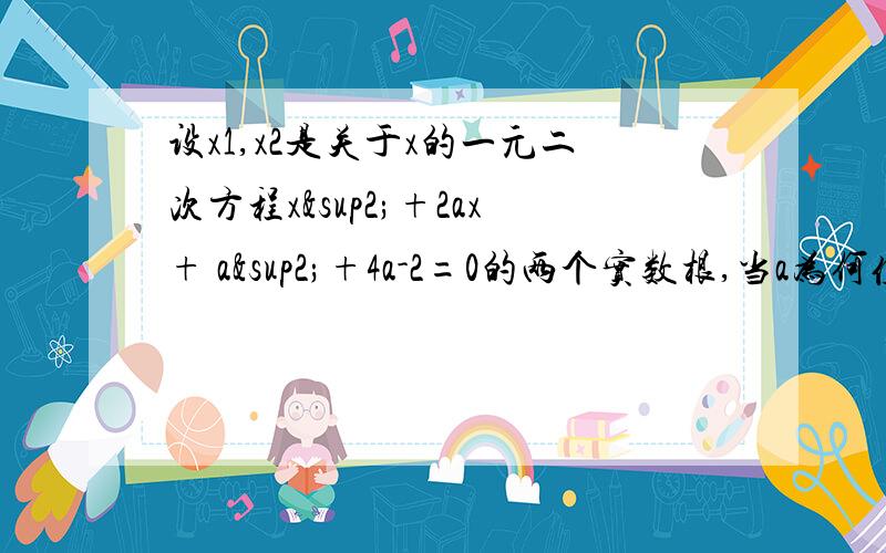 设x1,x2是关于x的一元二次方程x²+2ax+ a²+4a-2=0的两个实数根,当a为何值时,（x1）² +（x2）² 有最小值?最小值为多少?