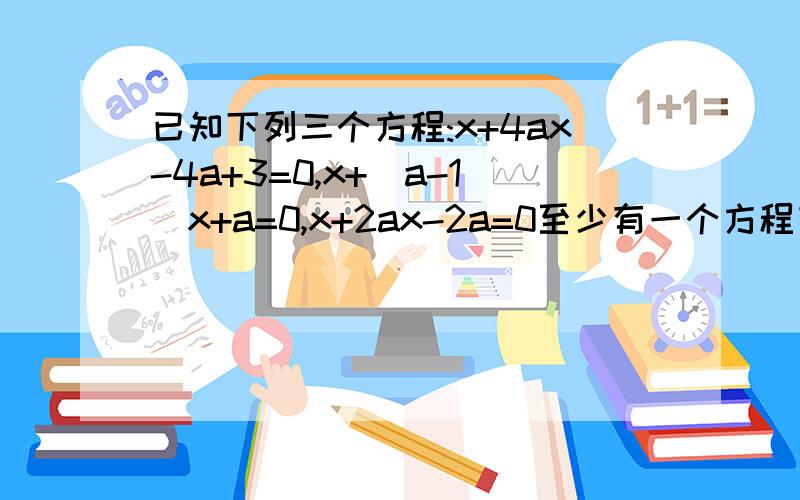 已知下列三个方程:x+4ax-4a+3=0,x+(a-1)x+a=0,x+2ax-2a=0至少有一个方程有实数根,求实数a的取值范围