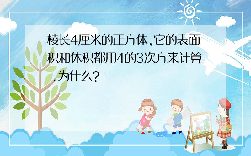 棱长4厘米的正方体,它的表面积和体积都用4的3次方来计算 .为什么?