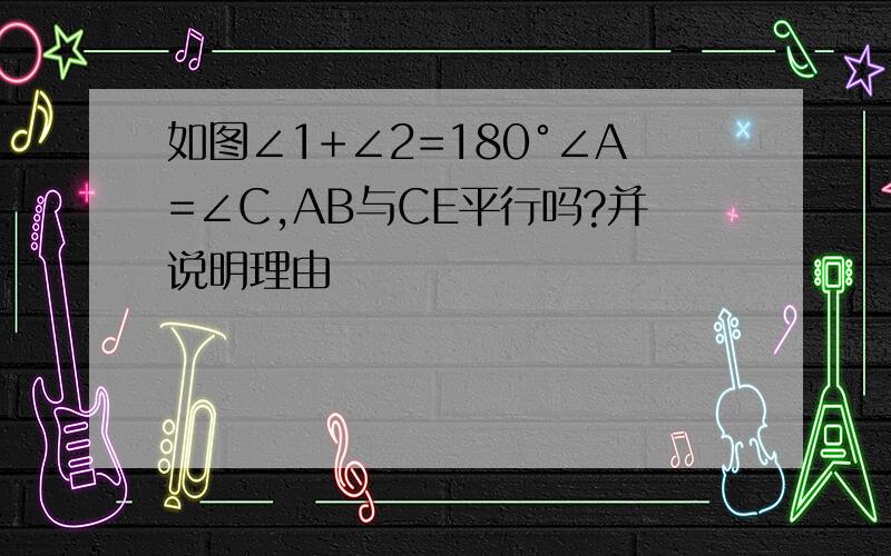 如图∠1+∠2=180°∠A=∠C,AB与CE平行吗?并说明理由