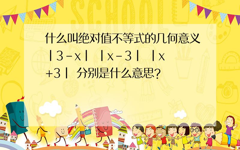 什么叫绝对值不等式的几何意义|3-x| |x-3| |x+3| 分别是什么意思?