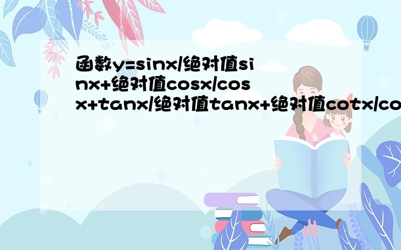 函数y=sinx/绝对值sinx+绝对值cosx/cosx+tanx/绝对值tanx+绝对值cotx/cotx的值域是?越详细越好.