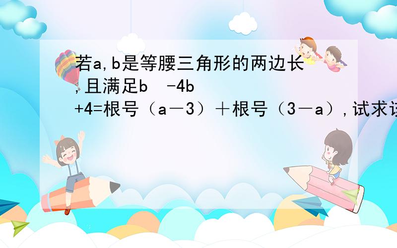 若a,b是等腰三角形的两边长,且满足b²-4b+4=根号（a－3）＋根号（3－a）,试求该等腰三角形的周长