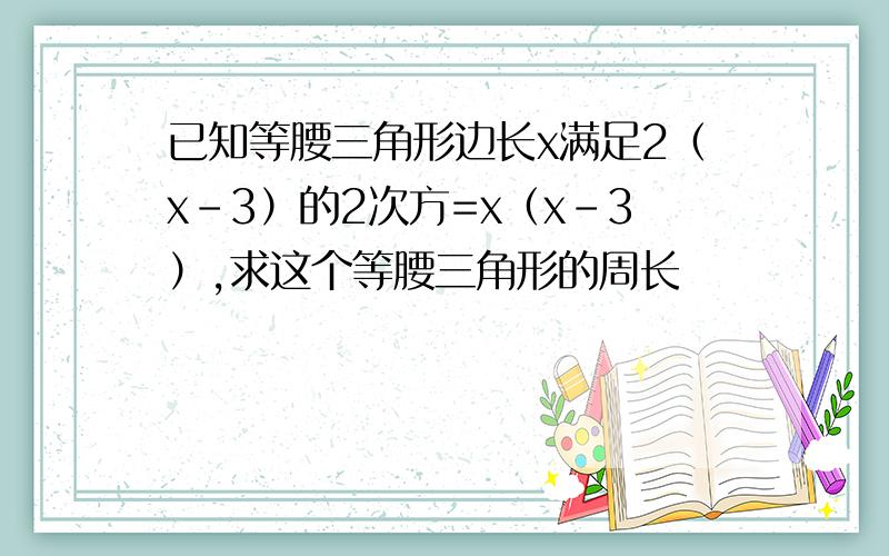 已知等腰三角形边长x满足2（x-3）的2次方=x（x-3）,求这个等腰三角形的周长