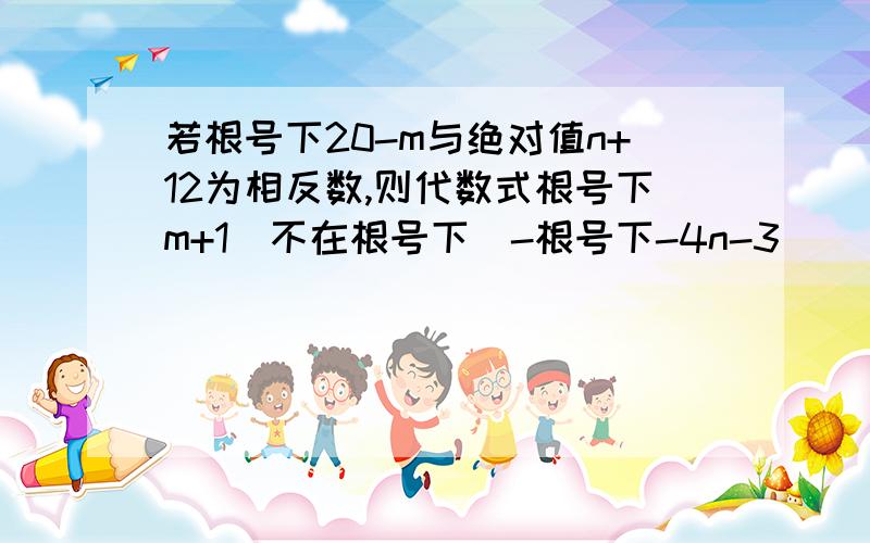 若根号下20-m与绝对值n+12为相反数,则代数式根号下m+1(不在根号下)-根号下-4n-3